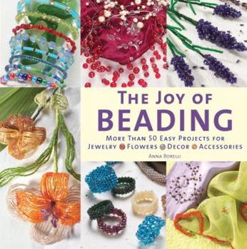 Paperback The Joy of Beading: More Than 50 Easy Projects for Jewelry, Flowers, Decor, Accessories Book