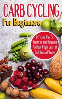 Paperback Carb Cycling for Beginners: Effective Way To Reactivate Your Metabolism And Fast Weight Loss For Both Men And Women - Unlocking the Power of the C Book