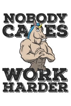 Nobody Cares Work Harder: Funny Workout Notebook for any bodybuilding and fitness enthusiast. DIY Unicorn Lovers Gym Motivational Quotes Inspiration Planner Exercise Diary Note Book - 120 Lined Pages