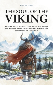 The Soul of the Viking: 42 tales of Viking life, from Norse mythology and warrior honor to the ancient wisdom and philosophy of the North (Lotus Zen - EN)