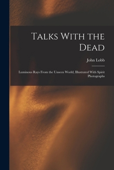 Paperback Talks With the Dead: Luminous Rays From the Unseen World, Illustrated With Spirit Photographs Book