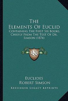 Paperback The Elements Of Euclid: Containing The First Six Books, Chiefly From The Text Of Dr. Simson (1874) Book