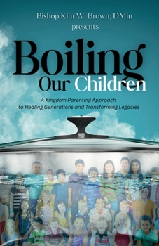 Paperback Boiling Our Children: A Kingdom Parenting Approach to Healing Generations and Transforming Legacies Book