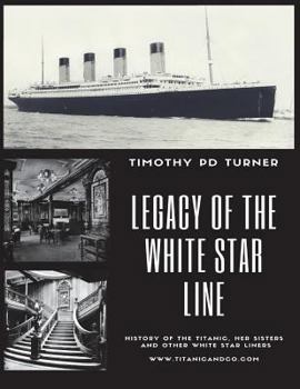 Legacy of the White Star Line: Titanic, Olympic, Britannic and Other White Star Line Ships