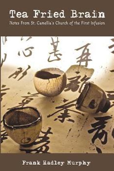 Paperback Tea Fried Brain: Notes From Saint Camellia's Church of the First Infusion Book