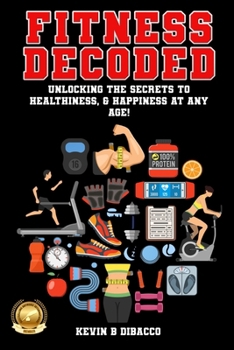 Paperback Fitness Decoded: Unlocking the Secrets to a Healthiness, & Happiness at any Age! Book