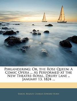 Paperback Philandering; Or, the Rose Queen: A Comic Opera ... as Performed at the New Theatre-Royal, Drury Lane .. January 13, 1824 ... Book