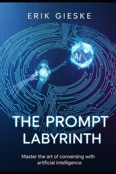 Paperback The Prompt Labyrinth: Master the art of conversing with artificial intelligence Book