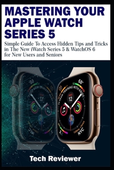 Paperback Mastering Your Apple Watch Series 5: Simple Guide to Access Hidden Tips and Tricks in the New iWatch Series 5 & WatchOS 6 for New Users and Seniors Book