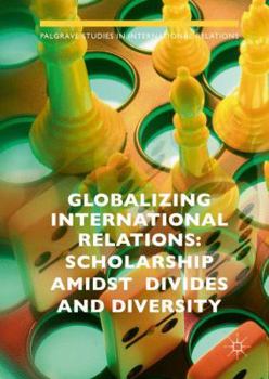 Hardcover Globalizing International Relations: Scholarship Amidst Divides and Diversity Book