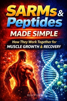 SARMs and Peptides Made Simple: How They Work Together For Muscle Growth & Recovery (The SARMs & Peptides Performance Series)