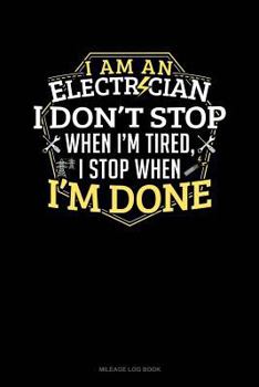 Paperback I Am an Electrician I Dont Stop When I'm Tired I Stop When I'm Done: Mileage Log Book