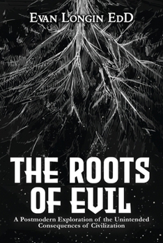 Paperback The Roots of Evil: A Postmodern Exploration of the Unintended Consequences of Civilization Book