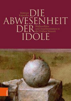 Hardcover Die Abwesenheit Der Idole: Bildkonflikte Und Anachronismen in Der Fruhen Neuzeit [German] Book