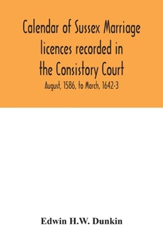 Paperback Calendar of Sussex marriage licences recorded in the Consistory Court of the Bishop of Chichester for the Archdeaconry of Lewes, August, 1586, to Marc Book