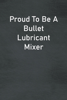 Paperback Proud To Be A Bullet Lubricant Mixer: Lined Notebook For Men, Women And Co Workers Book