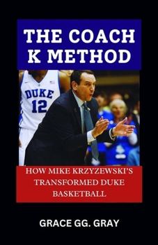 THE COACH K METHOD: "HOW MIKE KRZYZEWSKI’S TRANSFORMED DUKE BASKETBALL"
