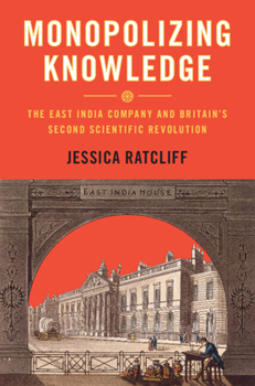 Hardcover Monopolizing Knowledge: The East India Company and Britain's Second Scientific Revolution Book