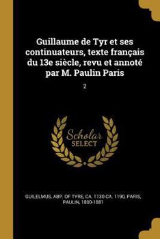 Paperback Guillaume de Tyr et ses continuateurs, texte français du 13e siècle, revu et annoté par M. Paulin Paris: 2 [French] Book