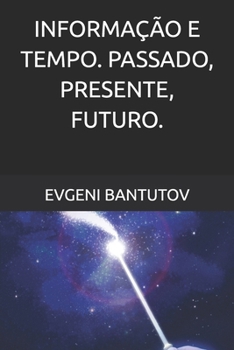 INFORMAÇÃO E TEMPO. PASSADO, PRESENTE, FUTURO. (Português Brasileiro. TEORIA DO BIG BANG. MATÉRIA ESCURA. ENERGIA ESCURA.)
