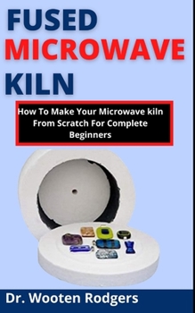 Paperback Fused Microwave Kiln: How To Make Your Microwave Kiln From Scratch For Complete Beginners Book
