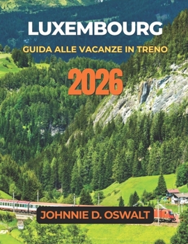 LUXEMBOURG GUIDA ALLE VACANZE IN TRENO 2026 (Italian Edition)