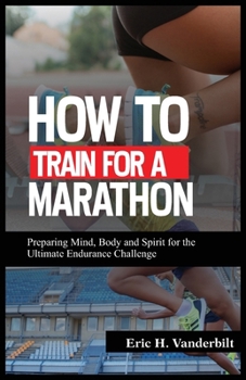 Paperback How to Train for a Marathon: Preparing Mind, Body, and Spirit for the Ultimate Endurance Challenge Book