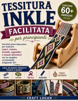 Tessitura Inkle facilitata per principianti: Istruzioni passo dopo passo per realizzare nastri, cinture, bretelle, segnalibri e tessuti decorativi con ... artigianale 20+ (Italian Edition)