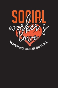 Social Workers Love When No One Else Will: Social Workers Daily Organizer - Planner – Appointment Notebook 6x9