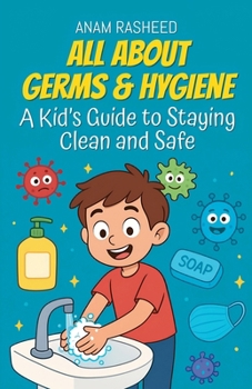 All About Germs & Hygiene: A Kid's Guide to Staying Clean and Safe (Knowledge Books for Kids)