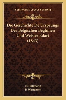 Paperback Die Geschichte De Ursprungs Der Belgischen Beghinen Und Weister Edart (1843) [German] Book