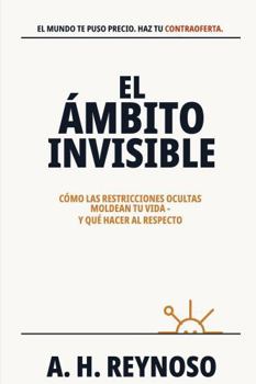 El Ámbito Invisible: Cómo las restricciones ocultas moldean tu vida - y qué hacer al respecto (Spanish Edition)