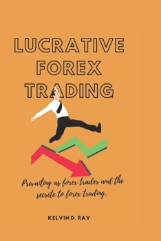 Paperback Lucrative Forex Trading: Prevailing as forex trader and the secrete to forex trading. Book