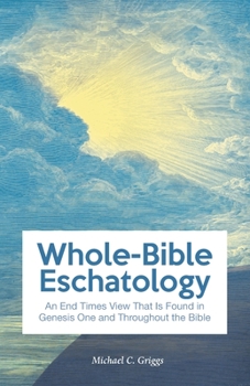 Paperback Whole-Bible Eschatology: An End Times View that is Found in Genesis One and Throughout the Bible Book