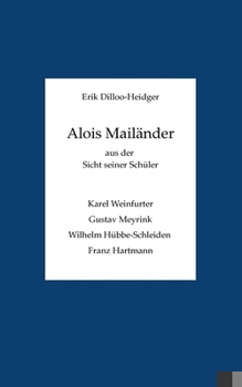 Alois Mailänder aus der Sicht seiner Schüler: Karel Weinfurter, Gustav Meyrink, Wilhelm Hübbe-Schleiden und Franz Hartmann.
