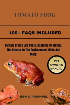 Paperback The Tomato Frog: Tomato Frog's Life Cycle, Customs Of Mating, The Effects On The Environment, Diets And More. Book