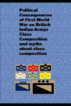 Paperback Political Consequences of First World War on British Indian Armys Class Composition and myths about class composition Book
