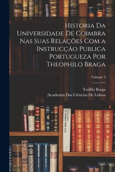 Paperback Historia Da Universidade De Coimbra Nas Suas Relações Com a Instrucção Publica Portugueza Por Theophilo Braga; Volume 3 [Portuguese] Book