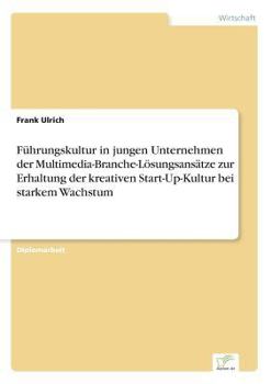 Fuhrungskultur in Jungen Unternehmen Der Multimedia-Branche-Losungsansatze Zur Erhaltung Der Kreativen Start-Up-Kultur Bei Starkem Wachstum