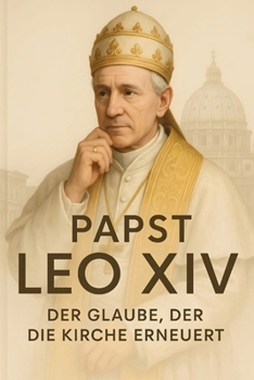 Papst Leo XIV – Der Glaube, der die Kirche erneuert: Eine biographisch-theologische Analyse über Leben, Denken und Vermächtnis des ersten US-amerikanischen Papstes