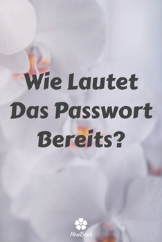Wie Lautet Das Passwort Bereits?: Ein perfektes notizbuch zum schutz all ihrer benutzernamen und passwörter (German Edition)