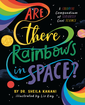 Are There Rainbows in Space?: A Colorful Compendium of Seriously Cool Science