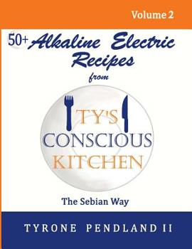 Paperback Alkaline Electric Recipes From Ty's Conscious Kitchen: The Sebian Way Volume 2: 56 Alkaline Electric Recipes Using Sebian Approved Ingredients Book