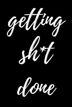 Getting Sh*t Done: novelty notebook for adults 6"x9"