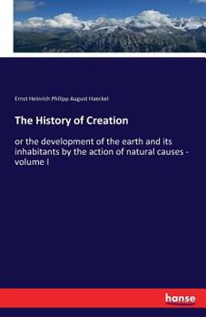 Paperback The History of Creation: or the development of the earth and its inhabitants by the action of natural causes - volume I Book