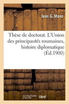 Thèse de doctorat. L'Union des principautés roumaines, étude d'histoire diplomatique