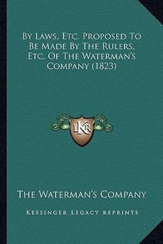 By Laws, Etc. Proposed to Be Made by the Rulers, Etc. of the Waterman's Company