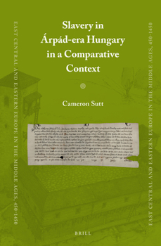 Slavery in Árpád-era Hungary in a Comparative Context - Book #31 of the East Central and Eastern Europe in the Middle Ages, 450-1450