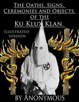 Paperback The Oaths, Signs, Ceremonies and Objects of the Ku-Klux-Klan.: Illustrated Version Book
