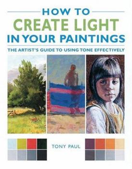 Hardcover How to Create Light in Your Paintings: The Artist's Guide to Using Tone Effectively Book